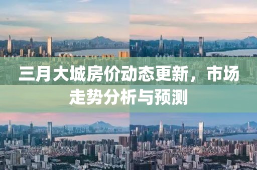 三月大城房價動態更新，市場走勢分析與預測