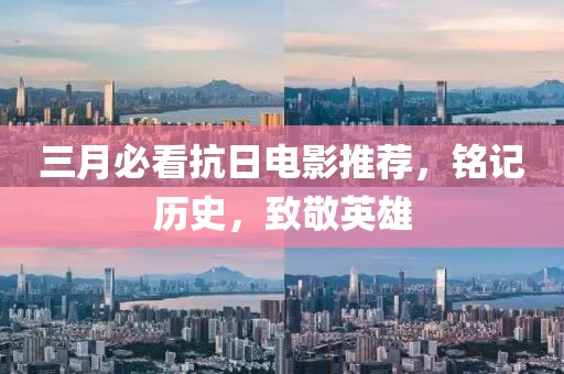 三月必看抗日電影推薦，銘記歷史，致敬英雄