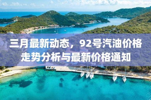 三月最新動態，92號汽油價格走勢分析與最新價格通知