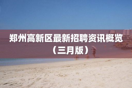 鄭州高新區最新招聘資訊概覽（三月版）