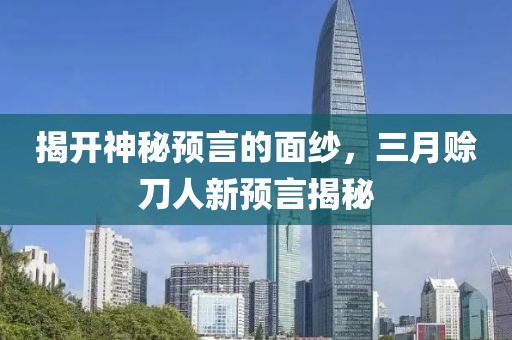 揭開神秘預言的面紗,三月賒刀人新預言揭秘
