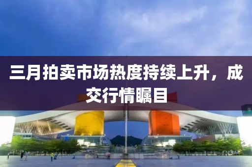 三月拍賣市場熱度持續上升，成交行情矚目