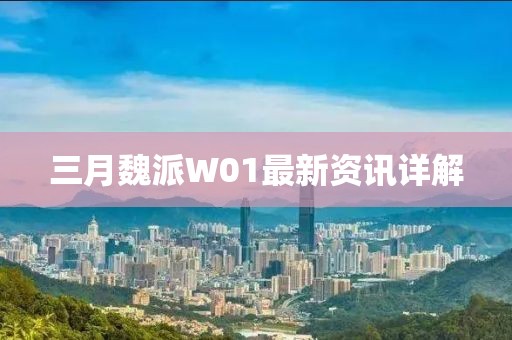 三月魏派W01最新資訊詳解