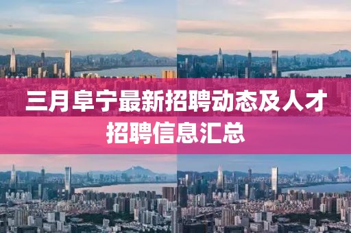 三月阜寧最新招聘動態及人才招聘信息匯總