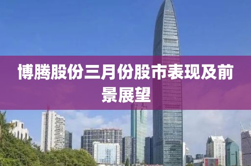 博騰股份三月份股市表現及前景展望