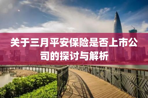 關于三月平安保險是否上市公司的探討與解析