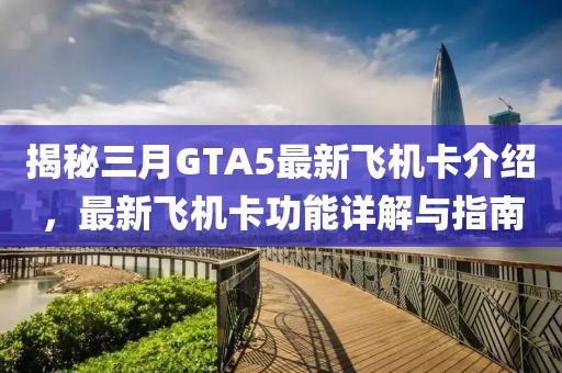揭秘三月GTA5最新飛機(jī)卡介紹,最新飛機(jī)卡功能詳解與指南
