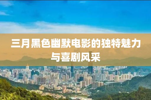 三月黑色幽默電影的獨特魅力與喜劇風采
