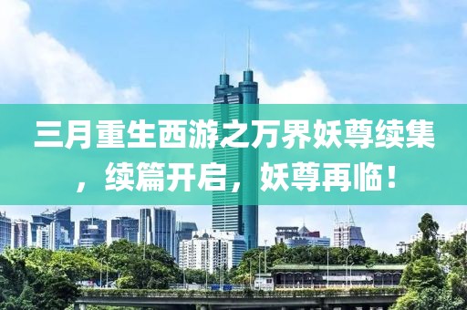 三月重生西游之萬界妖尊續(xù)集，續(xù)篇開啟，妖尊再臨！