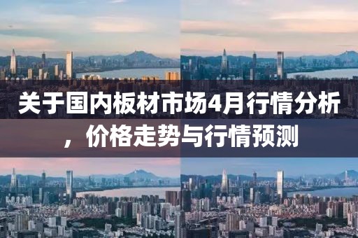 關于國內板材市場4月行情分析，價格走勢與行情預測