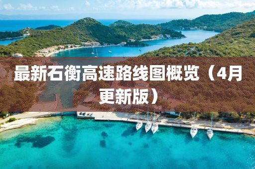 最新石衡高速路線圖概覽（4月更新版）