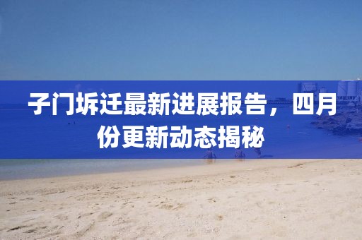 子門坼遷最新進展報告，四月份更新動態揭秘