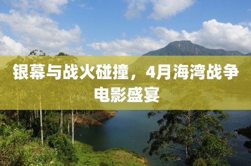銀幕與戰火碰撞，4月海灣戰爭電影盛宴