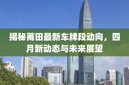 揭秘莆田最新車牌段動向，四月新動態與未來展望