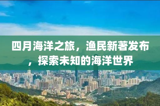 四月海洋之旅，漁民新著發布，探索未知的海洋世界