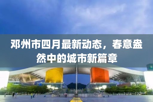 鄧州市四月最新動態，春意盎然中的城市新篇章