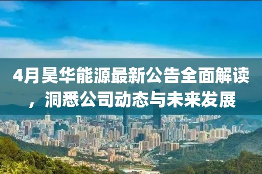 4月昊華能源最新公告全面解讀,洞悉公司動態與未來發展