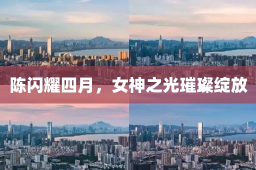 陳閃耀四月，女神之光璀璨綻放