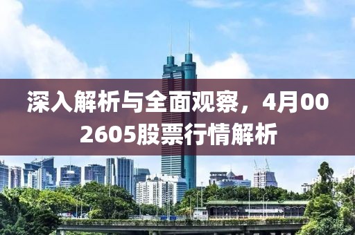 深入解析與全面觀察，4月002605股票行情解析