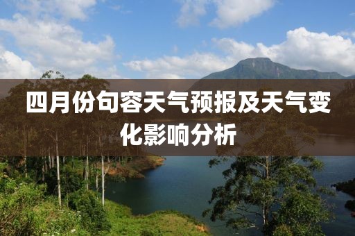 四月份句容天氣預報及天氣變化影響分析
