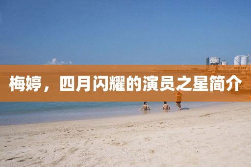 梅婷,四月閃耀的演員之星簡介