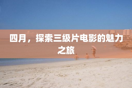 四月，探索三級片電影的魅力之旅