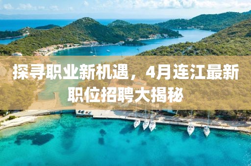 探尋職業新機遇，4月連江最新職位招聘大揭秘