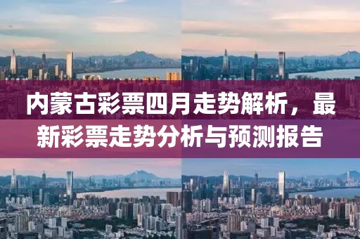 內蒙古彩票四月走勢解析，最新彩票走勢分析與預測報告