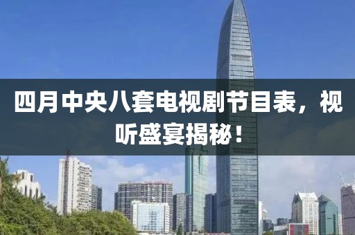 四月中央八套電視劇節目表,視聽盛宴揭秘!