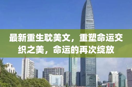 最新重生耽美文,重塑命運交織之美,命運的再次綻放