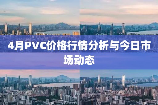 4月PVC價格行情分析與今日市場動態(tài)