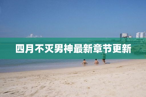 四月不滅男神最新章節更新