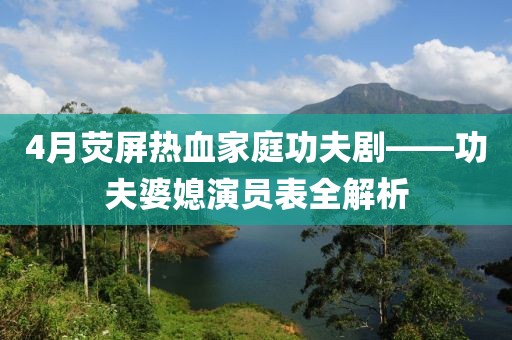 4月熒屏熱血家庭功夫劇——功夫婆媳演員表全解析