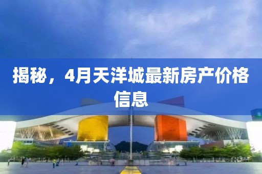 揭秘,4月天洋城最新房產價格信息