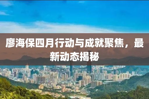 廖海保四月行動與成就聚焦，最新動態揭秘