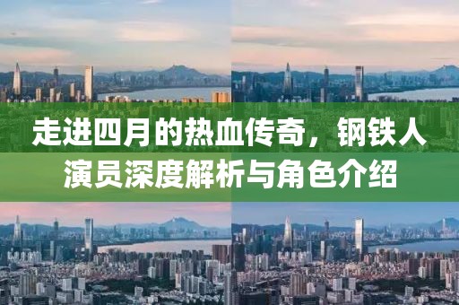 走進四月的熱血傳奇，鋼鐵人演員深度解析與角色介紹