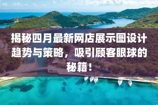 揭秘四月最新網店展示圖設計趨勢與策略，吸引顧客眼球的秘籍！