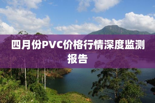 四月份PVC價格行情深度監測報告