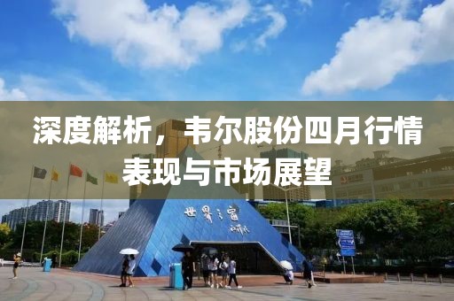 深度解析，韋爾股份四月行情表現與市場展望