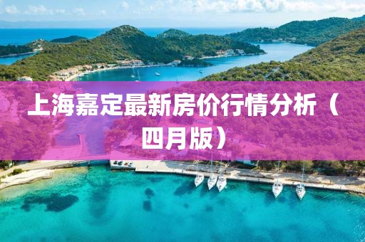 上海嘉定最新房價行情分析（四月版）