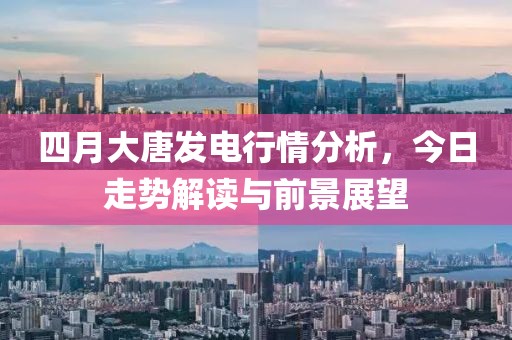 四月大唐發(fā)電行情分析，今日走勢(shì)解讀與前景展望