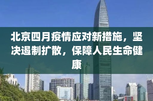 北京四月疫情應對新措施，堅決遏制擴散，保障人民生命健康