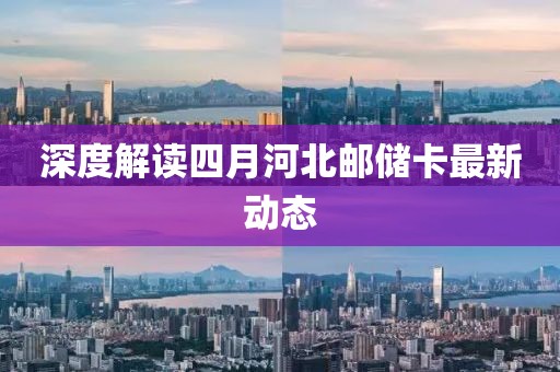 深度解讀四月河北郵儲(chǔ)卡最新動(dòng)態(tài)