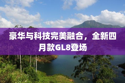 豪華與科技完美融合，全新四月款GL8登場