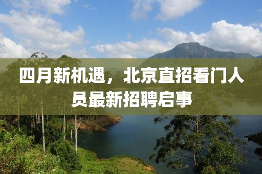 四月新機遇，北京直招看門人員最新招聘啟事