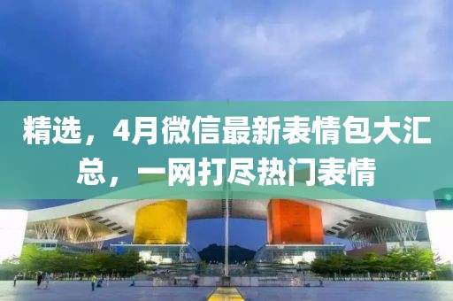 精選,4月微信最新表情包大匯總,一網打盡熱門表情