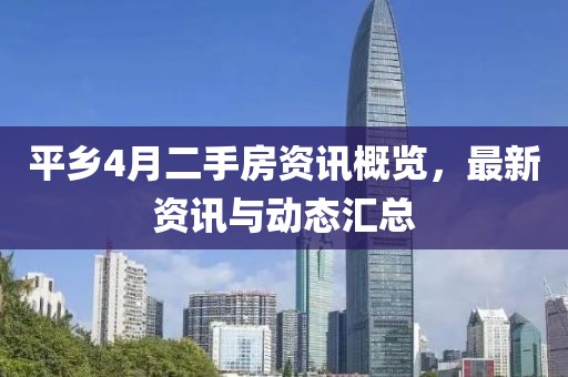 平鄉(xiāng)4月二手房資訊概覽,最新資訊與動(dòng)態(tài)匯總