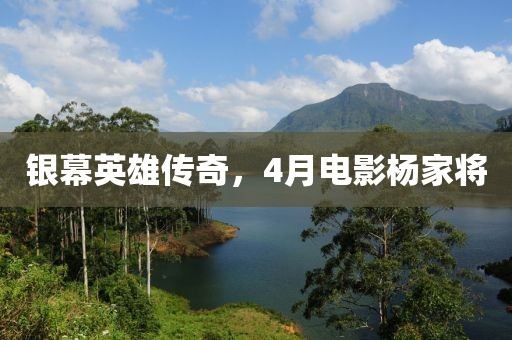 銀幕英雄傳奇，4月電影楊家將
