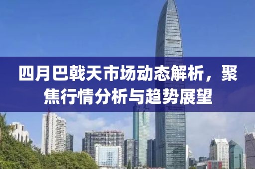 四月巴戟天市場(chǎng)動(dòng)態(tài)解析，聚焦行情分析與趨勢(shì)展望