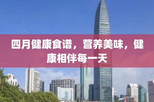 四月健康食譜，營養美味，健康相伴每一天